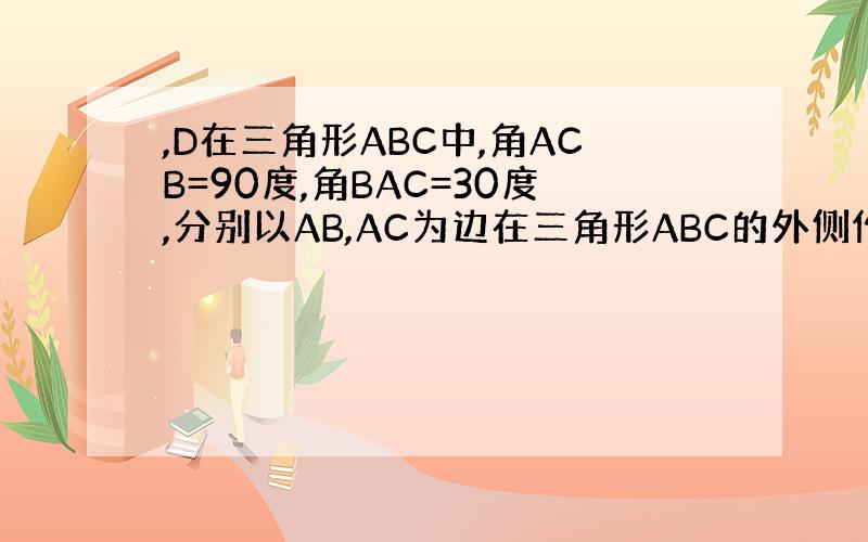 ,D在三角形ABC中,角ACB=90度,角BAC=30度,分别以AB,AC为边在三角形ABC的外侧作正三角形ABE与正三