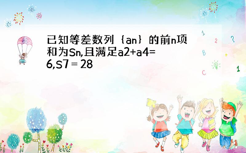 已知等差数列｛an｝的前n项和为Sn,且满足a2+a4=6,S7＝28