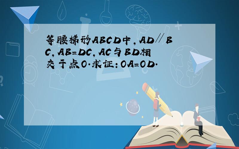 等腰梯形ABCD中,AD∥BC,AB=DC,AC与BD相交于点O.求证：OA=OD.