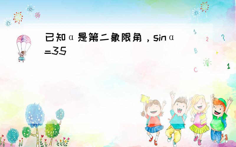 已知α是第二象限角，sinα=35