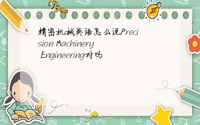 精密机械英语怎么说Precision Machinery Engineering对吗