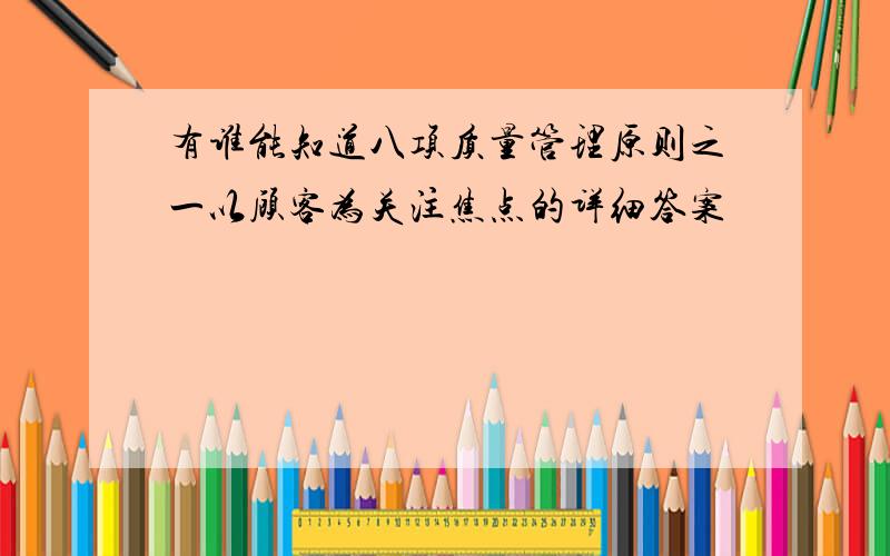 有谁能知道八项质量管理原则之一以顾客为关注焦点的详细答案