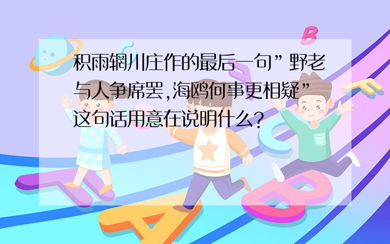 积雨辋川庄作的最后一句”野老与人争席罢,海鸥何事更相疑”这句话用意在说明什么?