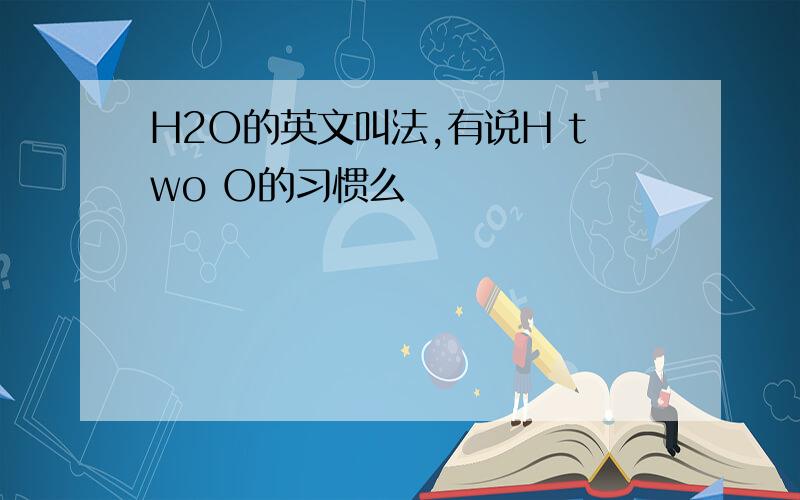 H2O的英文叫法,有说H two O的习惯么