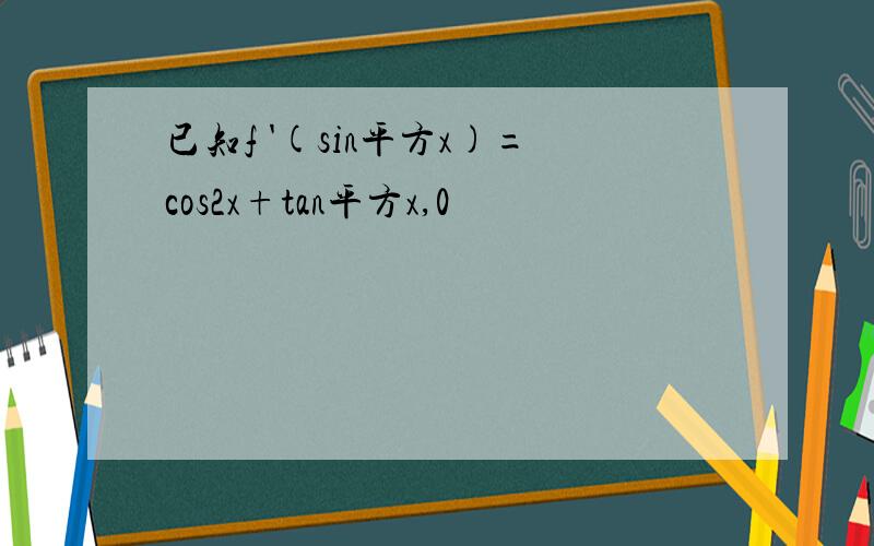 已知f '(sin平方x)=cos2x+tan平方x,0