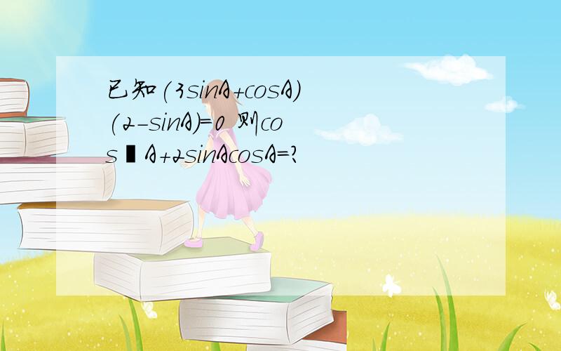 已知(3sinA+cosA)(2-sinA)=0 则cos²A+2sinAcosA=?