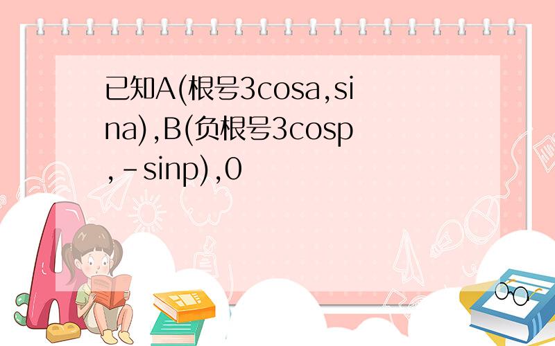 已知A(根号3cosa,sina),B(负根号3cosp,-sinp),0