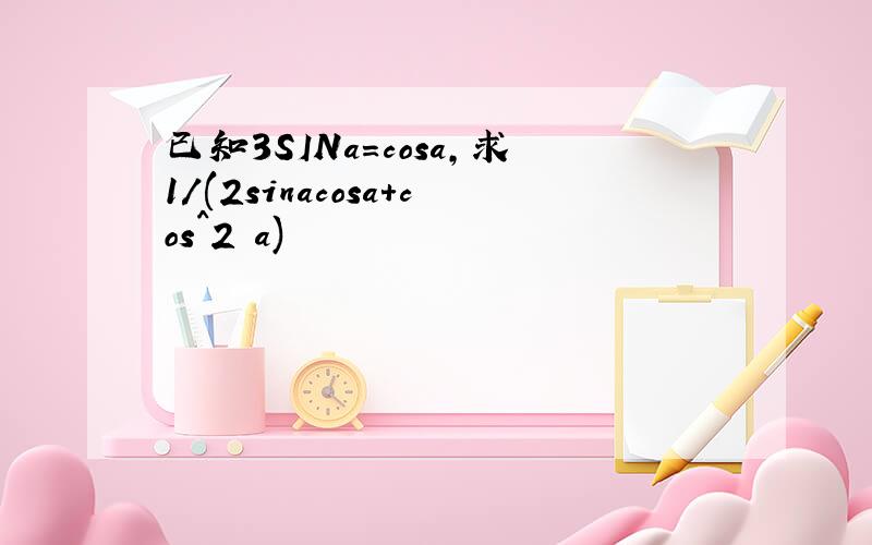 已知3SINa=cosa,求1/(2sinacosa+cos^2 a)