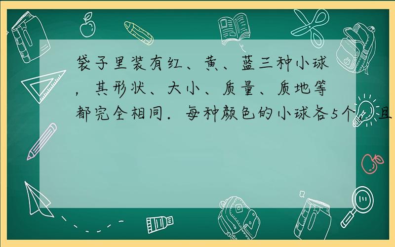 袋子里装有红、黄、蓝三种小球，其形状、大小、质量、质地等都完全相同．每种颜色的小球各5个，且分别标有数字1，2，3，4，