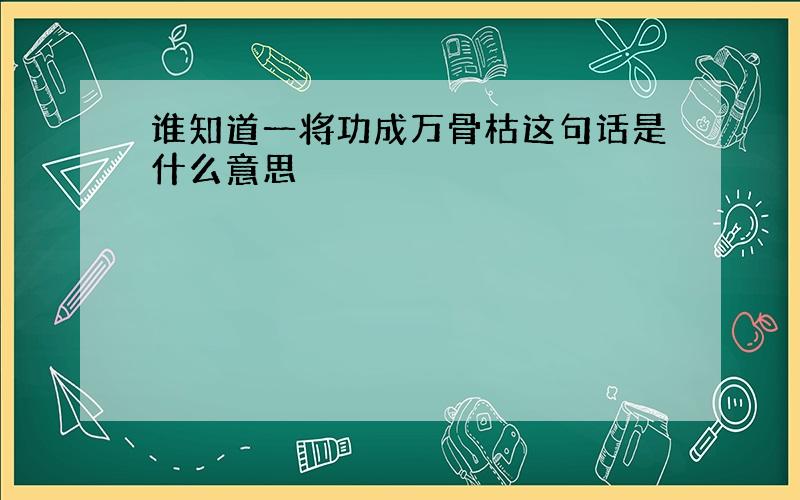 谁知道一将功成万骨枯这句话是什么意思