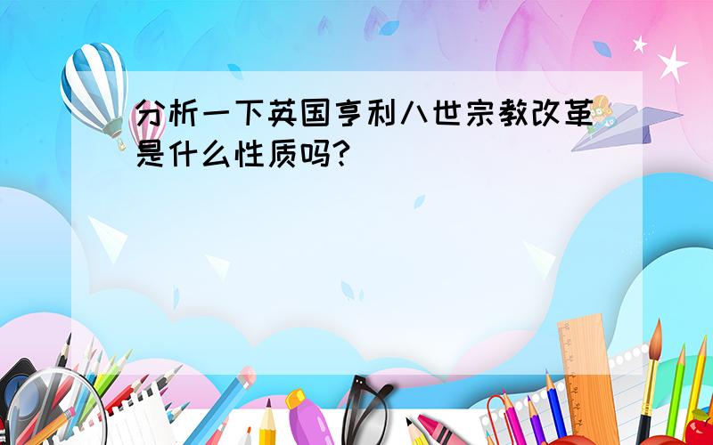 分析一下英国亨利八世宗教改革是什么性质吗?