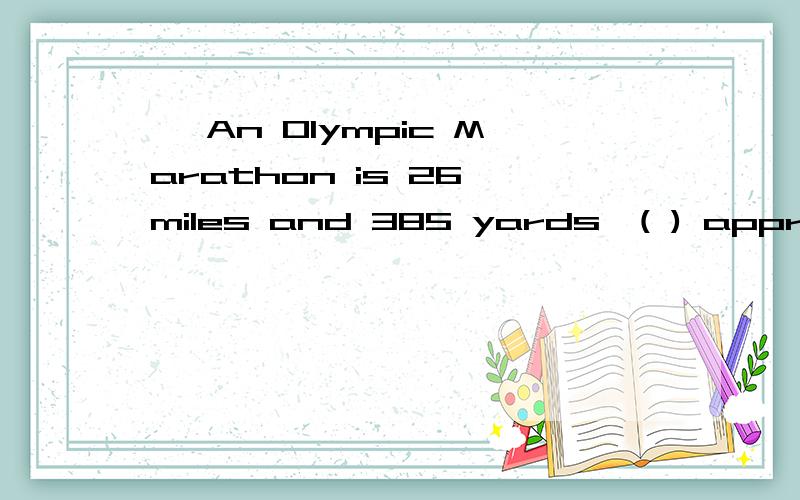 一 An Olympic Marathon is 26 miles and 385 yards,( ) approxim