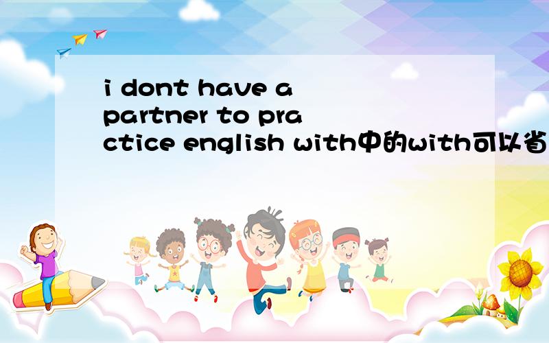 i dont have a partner to practice english with中的with可以省去吗