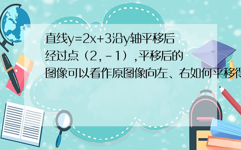 直线y=2x+3沿y轴平移后经过点（2,-1）,平移后的图像可以看作原图像向左、右如何平移得到