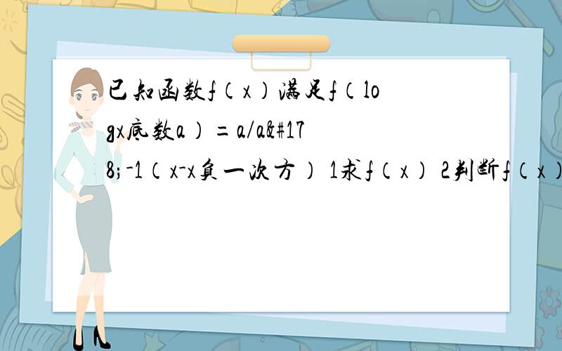 已知函数f（x）满足f（logx底数a）=a/a²-1（x-x负一次方） 1求f（x） 2判断f（x）奇偶性