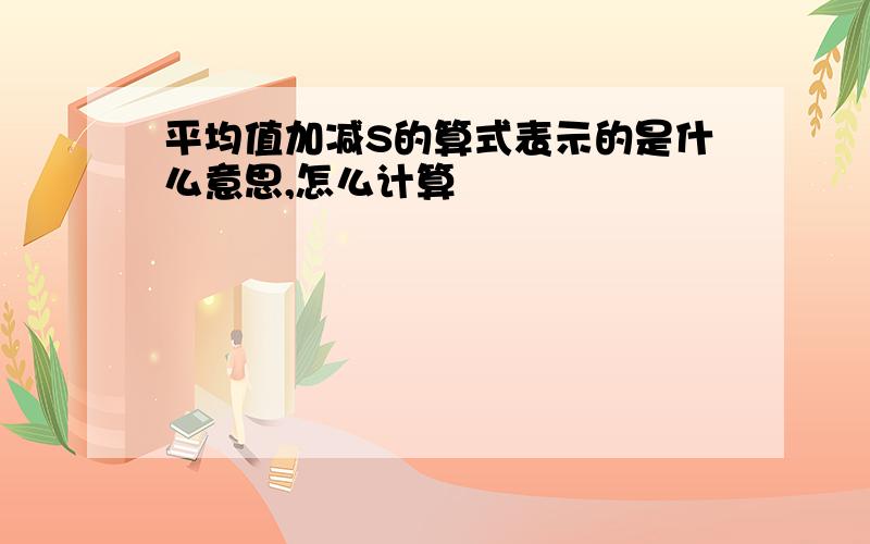 平均值加减S的算式表示的是什么意思,怎么计算