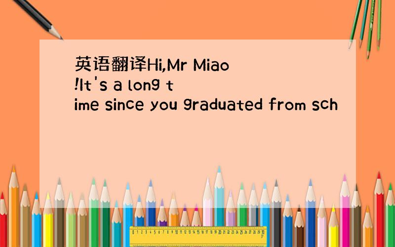 英语翻译Hi,Mr Miao!It's a long time since you graduated from sch