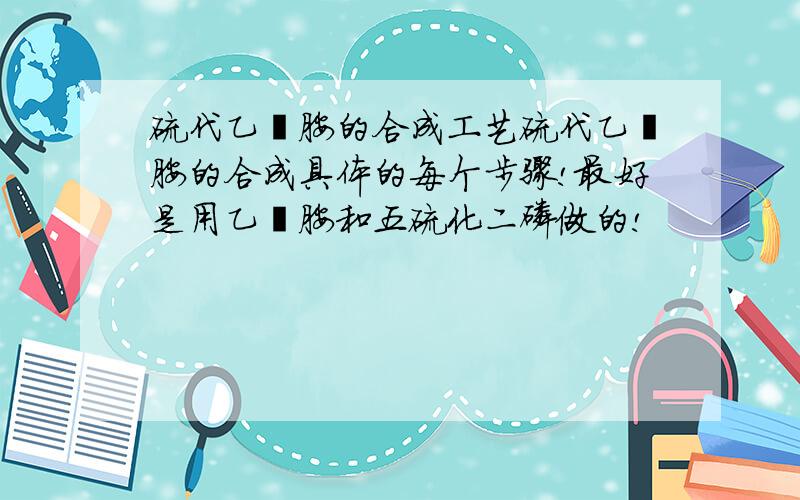 硫代乙酰胺的合成工艺硫代乙酰胺的合成具体的每个步骤!最好是用乙酰胺和五硫化二磷做的!