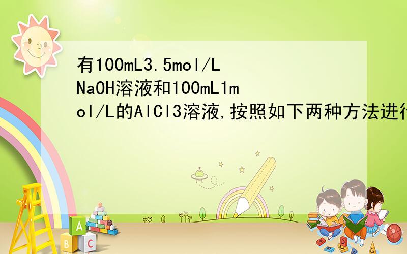 有100mL3.5mol/LNaOH溶液和100mL1mol/L的AlCl3溶液,按照如下两种方法进行实验: