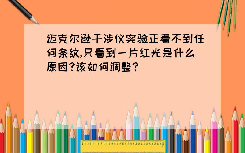 迈克尔逊干涉仪实验正看不到任何条纹,只看到一片红光是什么原因?该如何调整?