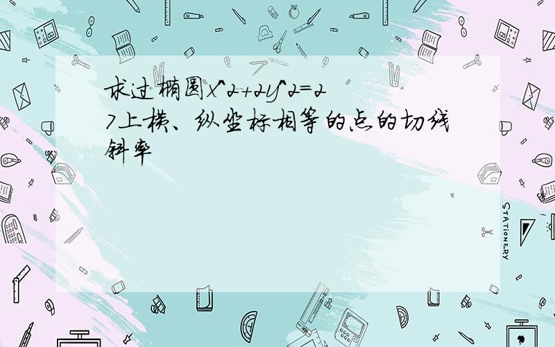 求过椭圆x^2+2y^2=27上横、纵坐标相等的点的切线斜率