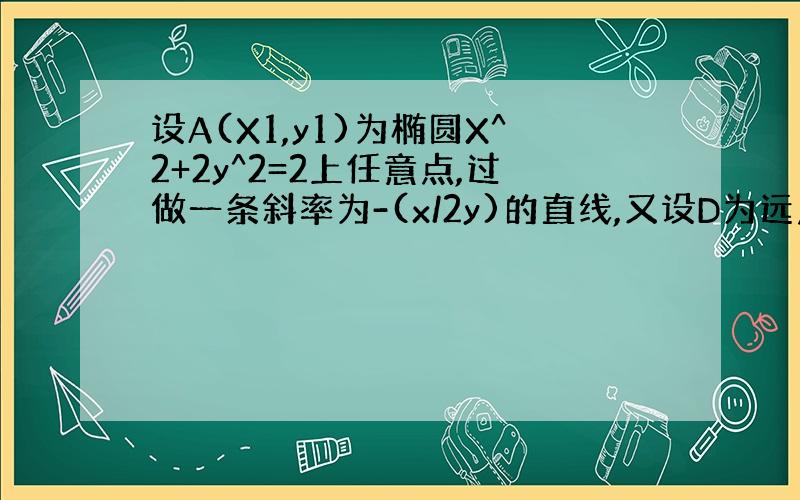 设A(X1,y1)为椭圆X^2+2y^2=2上任意点,过做一条斜率为-(x/2y)的直线,又设D为远点到L的距离,R1,