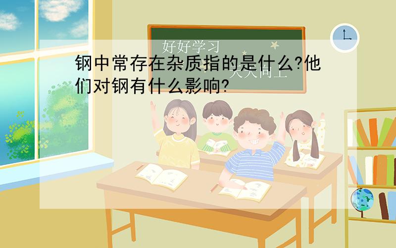 钢中常存在杂质指的是什么?他们对钢有什么影响?