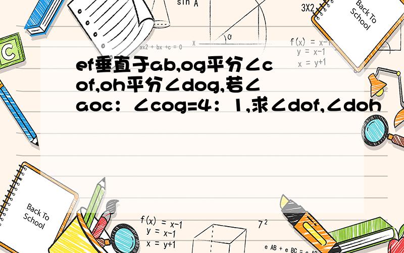 ef垂直于ab,og平分∠cof,oh平分∠dog,若∠aoc：∠cog=4：1,求∠dof,∠doh