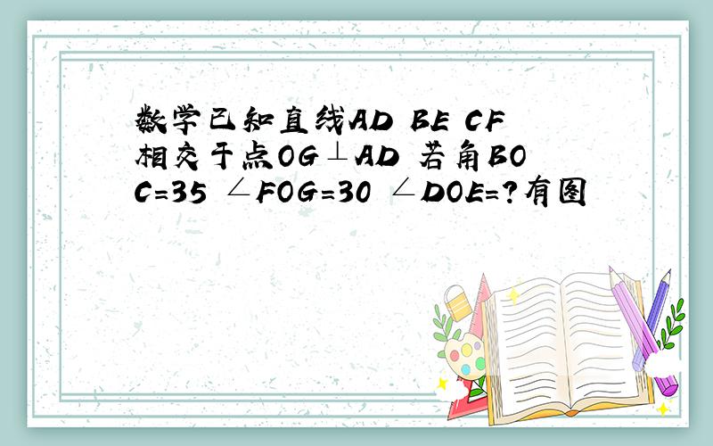 数学已知直线AD BE CF相交于点OG⊥AD 若角BOC=35 ∠FOG=30 ∠DOE=?有图