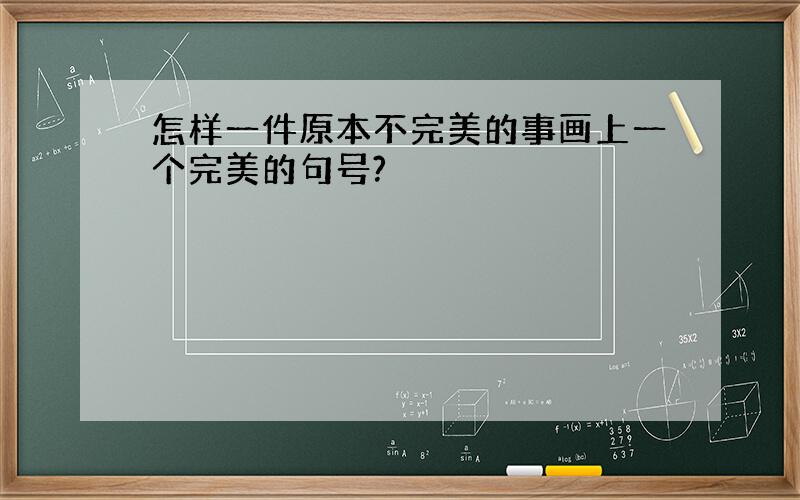 怎样一件原本不完美的事画上一个完美的句号?