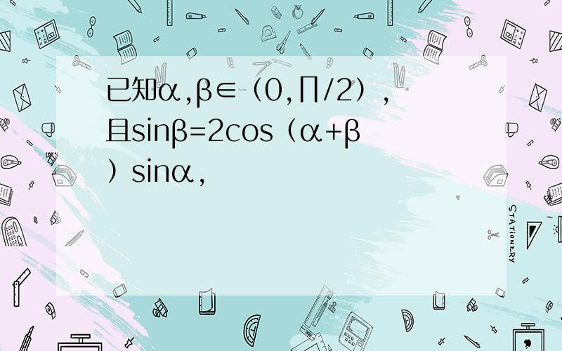 已知α,β∈（0,∏/2）,且sinβ=2cos（α+β）sinα,