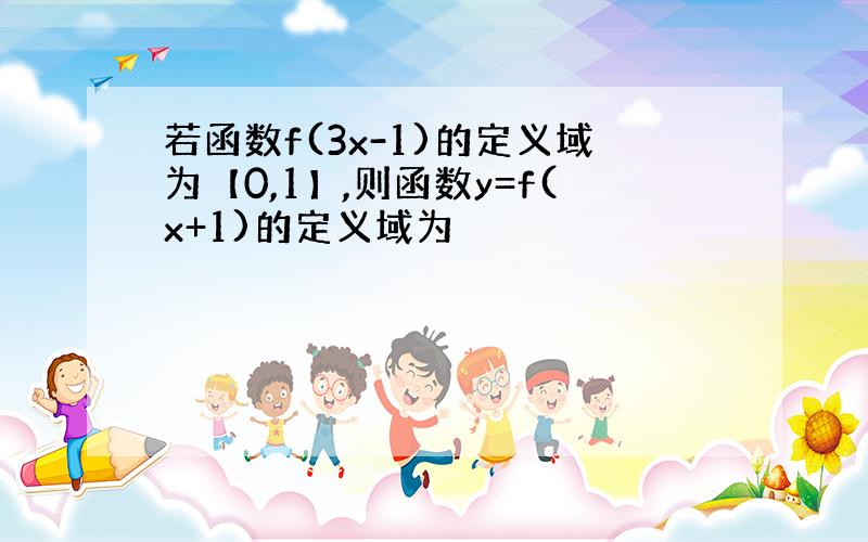 若函数f(3x-1)的定义域为【0,1】,则函数y=f(x+1)的定义域为