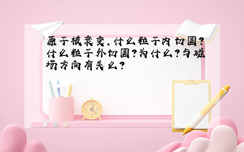 原子核衰变,什么粒子内切圆?什么粒子外切圆?为什么?与磁场方向有关么?