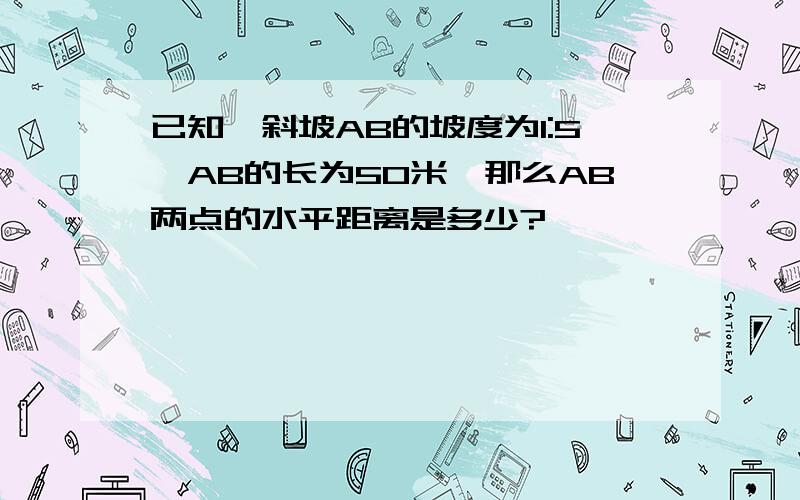 已知一斜坡AB的坡度为1:5,AB的长为50米,那么AB两点的水平距离是多少?