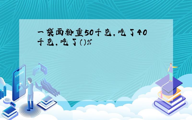 一袋面粉重50千克,吃了40千克,吃了（）％