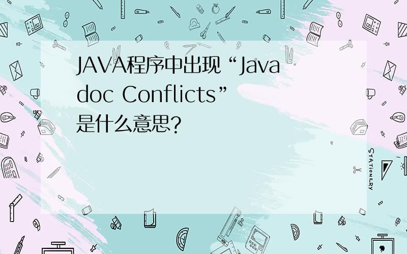 JAVA程序中出现“Javadoc Conflicts”是什么意思?