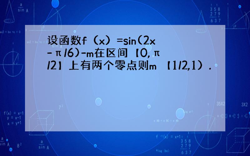 设函数f（x）=sin(2x-π/6)-m在区间【0,π/2】上有两个零点则m 【1/2,1）.