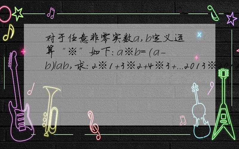 对于任意非零实数a,b定义运算“※”如下:a※b=(a-b)/ab,求:2※1+3※2+4※3+...2013※2012