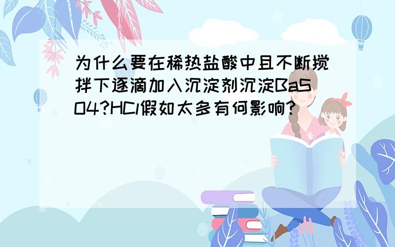 为什么要在稀热盐酸中且不断搅拌下逐滴加入沉淀剂沉淀BaSO4?HCl假如太多有何影响?