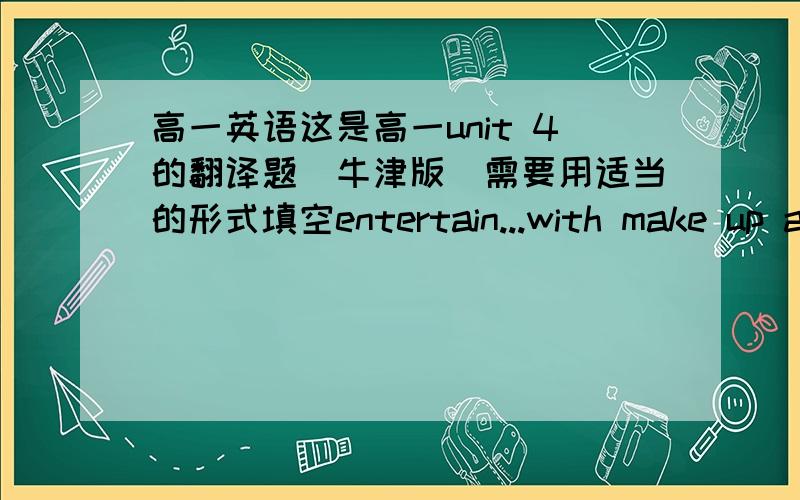 高一英语这是高一unit 4的翻译题（牛津版）需要用适当的形式填空entertain...with make up ah