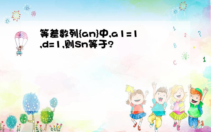 等差数列{an}中,a1=1,d=1,则Sn等于?