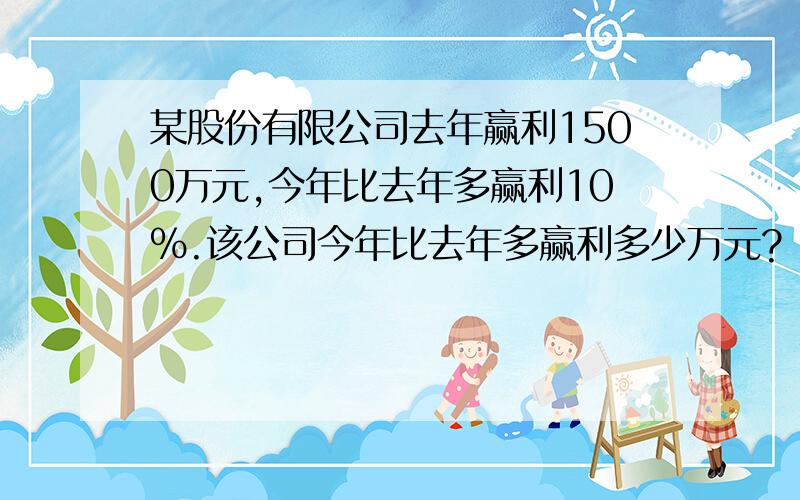 某股份有限公司去年赢利1500万元,今年比去年多赢利10%.该公司今年比去年多赢利多少万元?