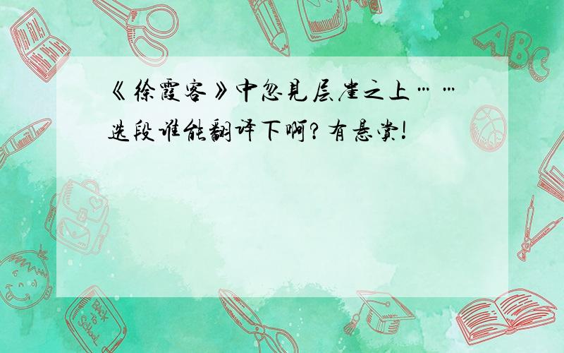 《徐霞客》中忽见层崖之上……选段谁能翻译下啊?有悬赏!