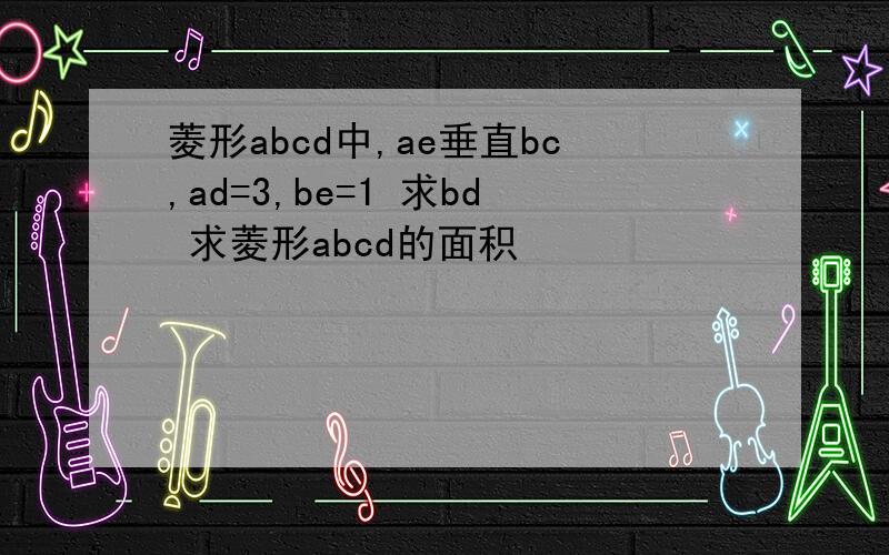 菱形abcd中,ae垂直bc,ad=3,be=1 求bd 求菱形abcd的面积