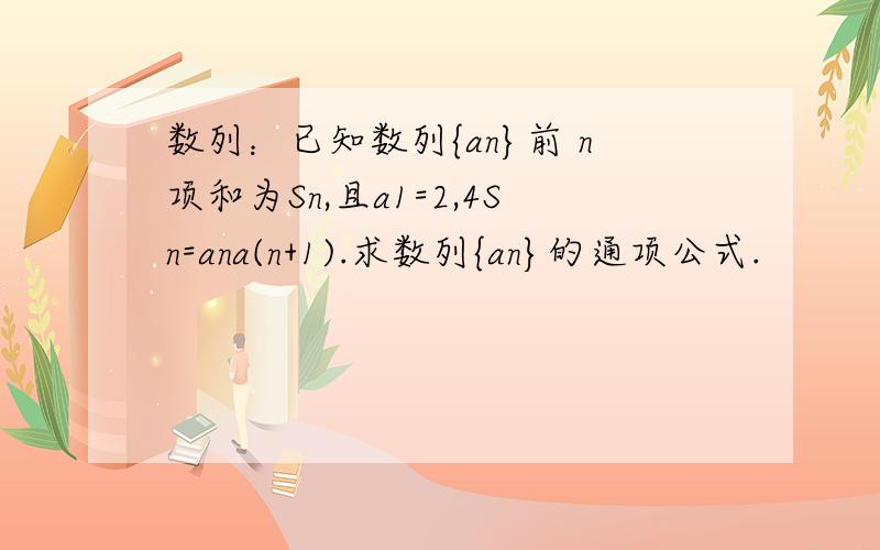 数列：已知数列{an}前 n项和为Sn,且a1=2,4Sn=ana(n+1).求数列{an}的通项公式.