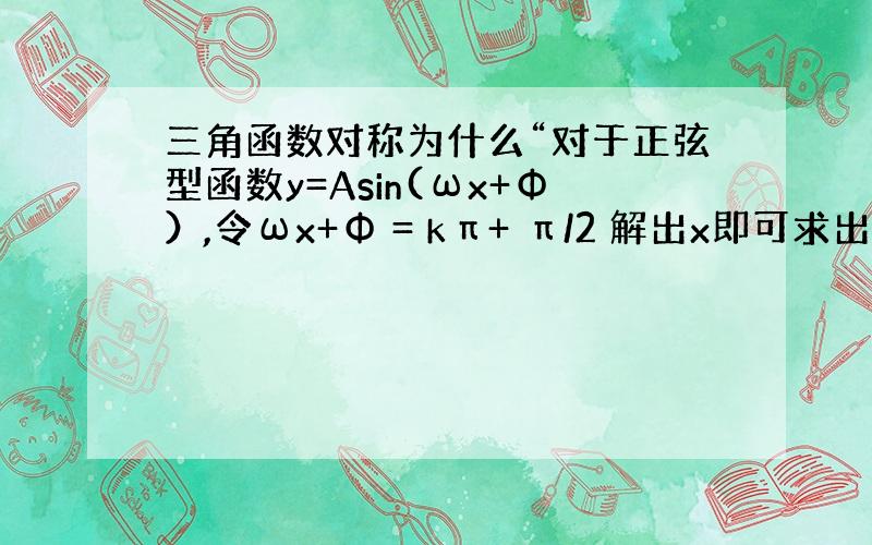 三角函数对称为什么“对于正弦型函数y=Asin(ωx+Φ）,令ωx+Φ = kπ+ π/2 解出x即可求出对称轴,令ωx