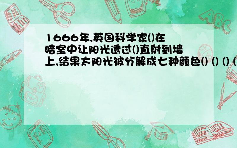 1666年,英国科学家()在暗室中让阳光透过()直射到墙上,结果太阳光被分解成七种颜色() () () () () ()