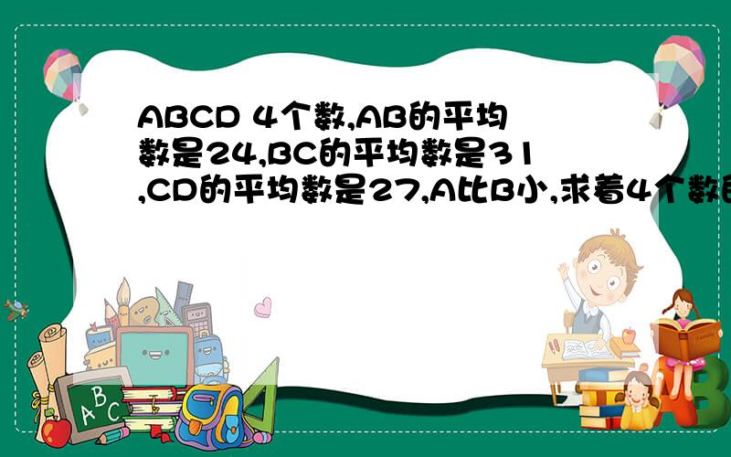 ABCD 4个数,AB的平均数是24,BC的平均数是31,CD的平均数是27,A比B小,求着4个数的平均数.