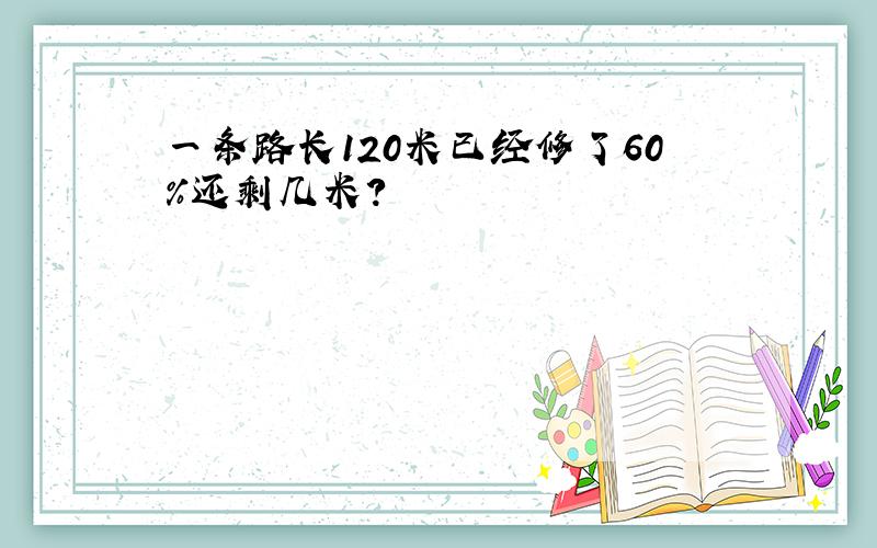 一条路长120米已经修了60%还剩几米?