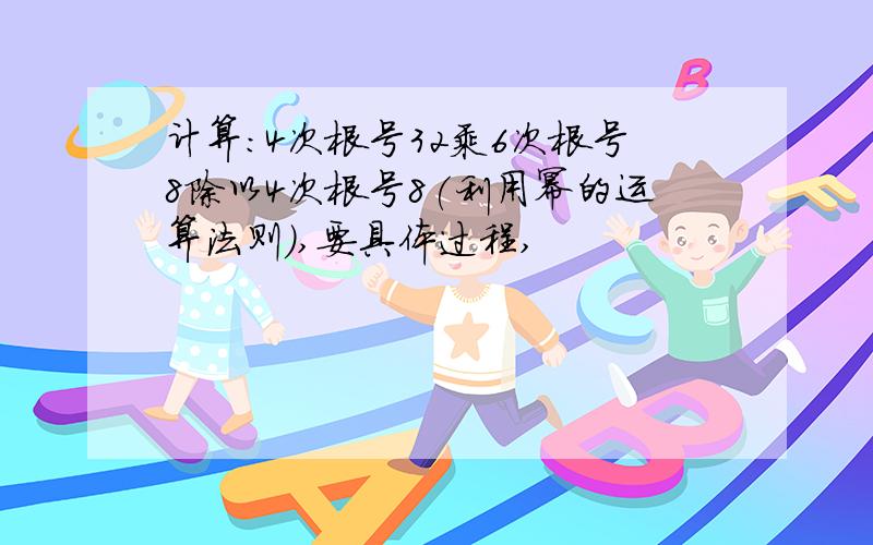 计算:4次根号32乘6次根号8除以4次根号8(利用幂的运算法则),要具体过程,